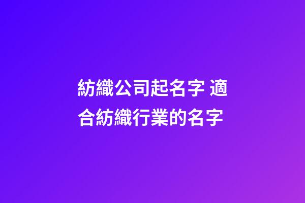 紡織公司起名字 適合紡織行業的名字-第1張-公司起名-玄機派